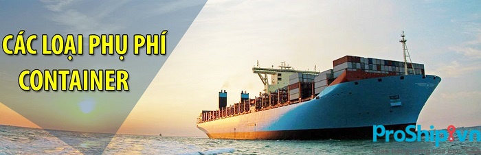 Tìm hiểu các loại phụ phí trong vận chuyển container bằng đường biển