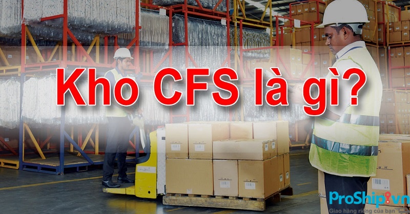 Kho CFS là gì? Giữa kho CFS và kho ngoại quan có những đặc điểm giống và khác nào?